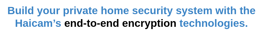 Build your private home security system with Haicam end-to-end encryption technologies